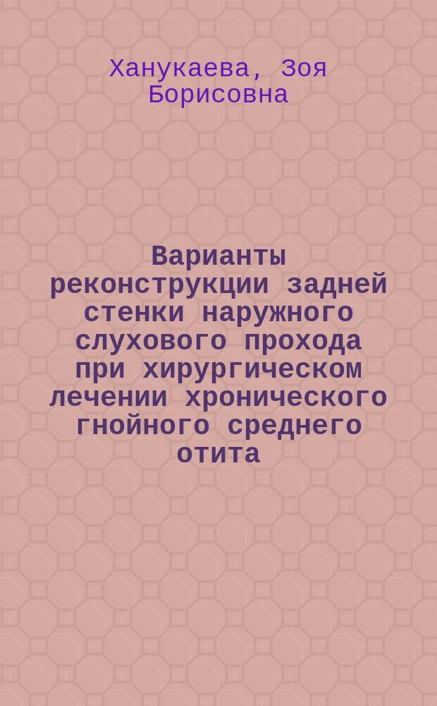 Варианты реконструкции задней стенки наружного слухового прохода при хирургическом лечении хронического гнойного среднего отита : автореферат диссертации на соискание ученой степени кандидата медицинских наук : специальность 14.01.03 <Болезни уха, горла и носа>
