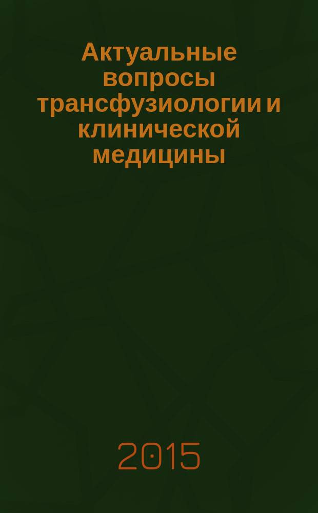 Актуальные вопросы трансфузиологии и клинической медицины : материалы Всероссийской научно-практической конференции с международным участием, посвященной 55-летию института, 6-7 октября 2015 года, г. Киров