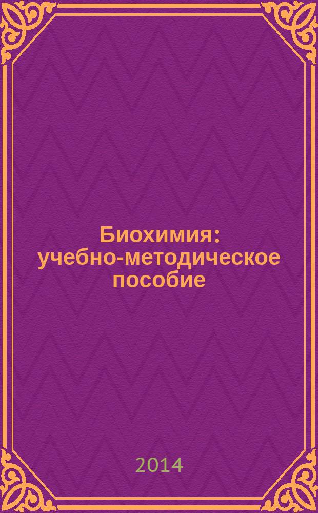 Биохимия : учебно-методическое пособие : программа, методические указания к практическим занятиям и самостоятельной работе студентов всех форм обучения, направления подготовки 100700.62 "Торговое дело", профиль Товароведение и экспертиза товаров