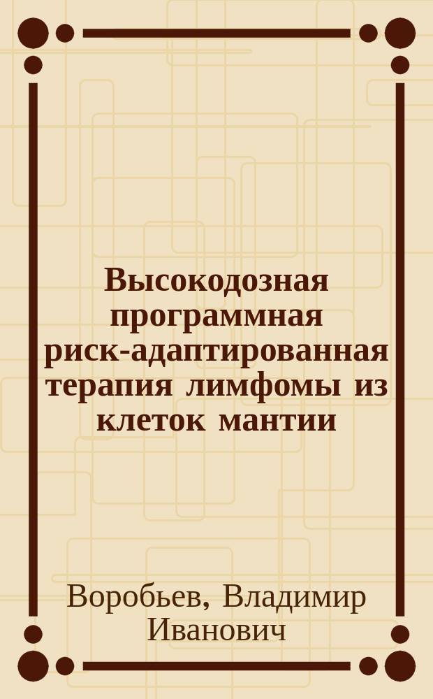 Высокодозная программная риск-адаптированная терапия лимфомы из клеток мантии : автореферат диссертации на соискание ученой степени кандидата медицинских наук : специальность 14.01.21 <Гематология и переливание крови>