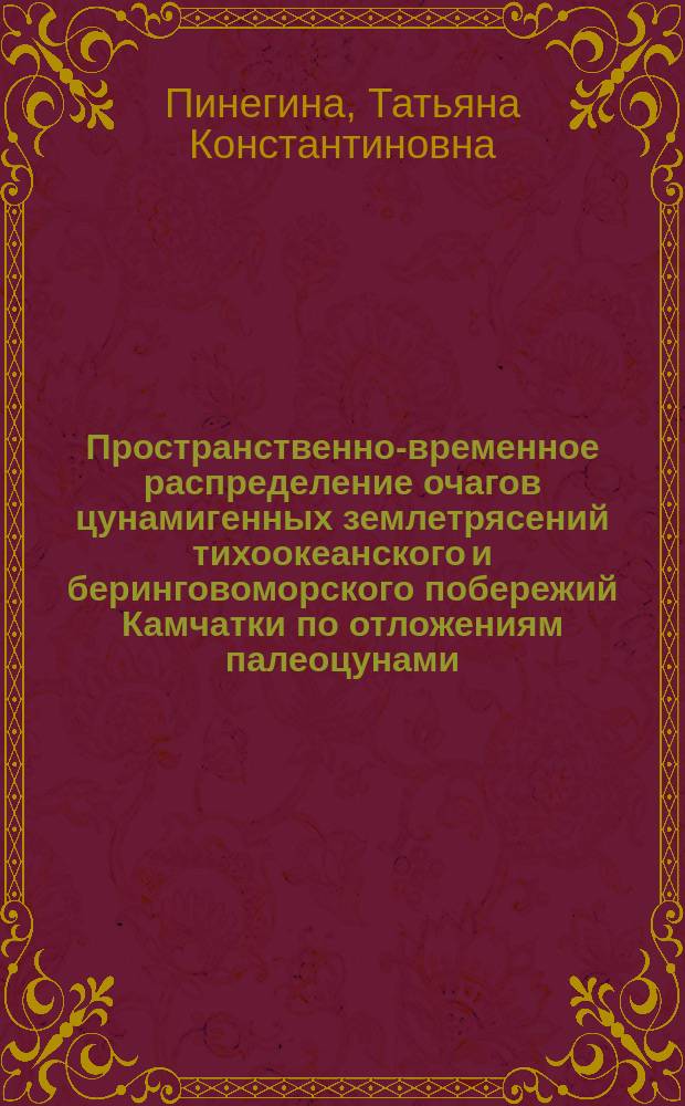 Пространственно-временное распределение очагов цунамигенных землетрясений тихоокеанского и беринговоморского побережий Камчатки по отложениям палеоцунами : автореферат диссертации на соискание ученой степени доктора геолого-минералогических наук : специальность 25.00.28 <Океанология>