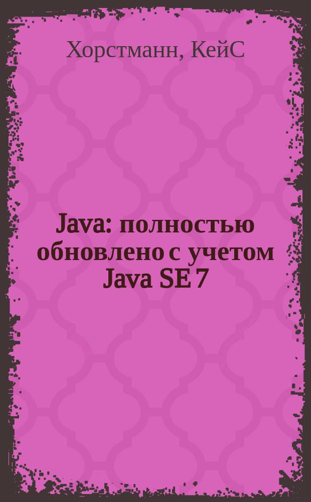 Java : полностью обновлено с учетом Java SE 7 : уровень: промежуточный/продвинутый
