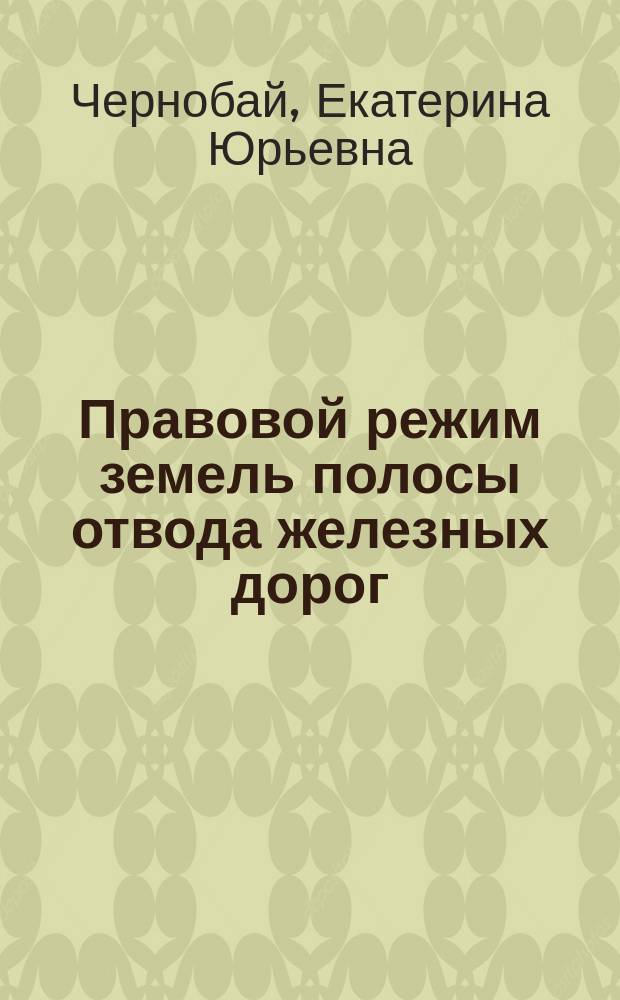 Правовой режим земель полосы отвода железных дорог : автореферат диссертации на соискание ученой степени кандидата юридических наук : специальность 12.00.06 <Природоресурсное право; аграрное право; экологическое право>