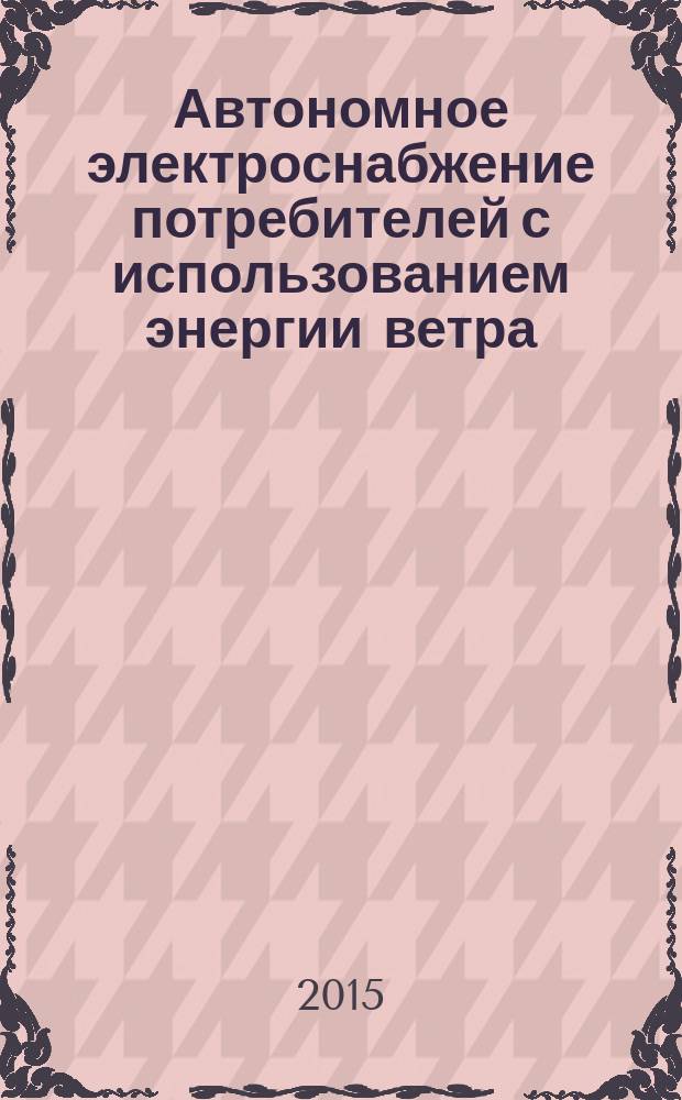 Автономное электроснабжение потребителей с использованием энергии ветра : монография