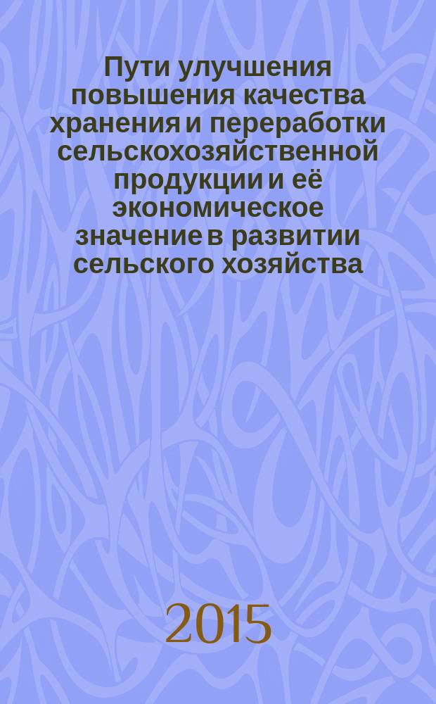 Пути улучшения повышения качества хранения и переработки сельскохозяйственной продукции и её экономическое значение в развитии сельского хозяйства : сборник научных статей : по материалам всероссийской начно-практической конференции