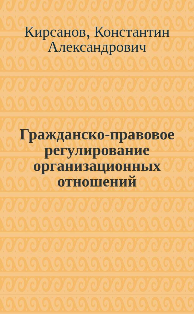 Гражданско-правовое регулирование организационных отношений : монография
