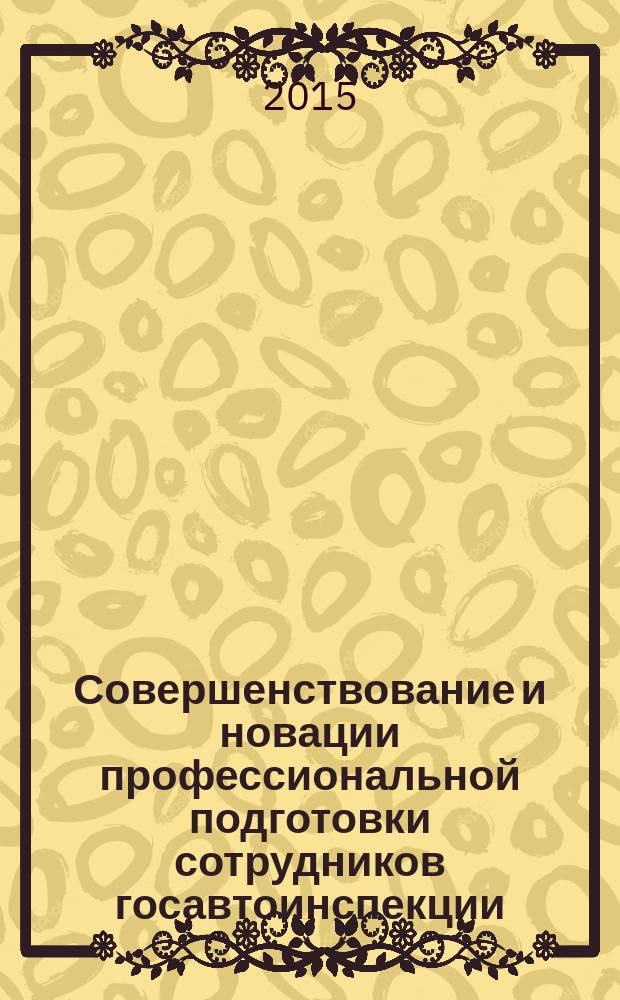 Совершенствование и новации профессиональной подготовки сотрудников госавтоинспекции : сборник материалов круглого стола