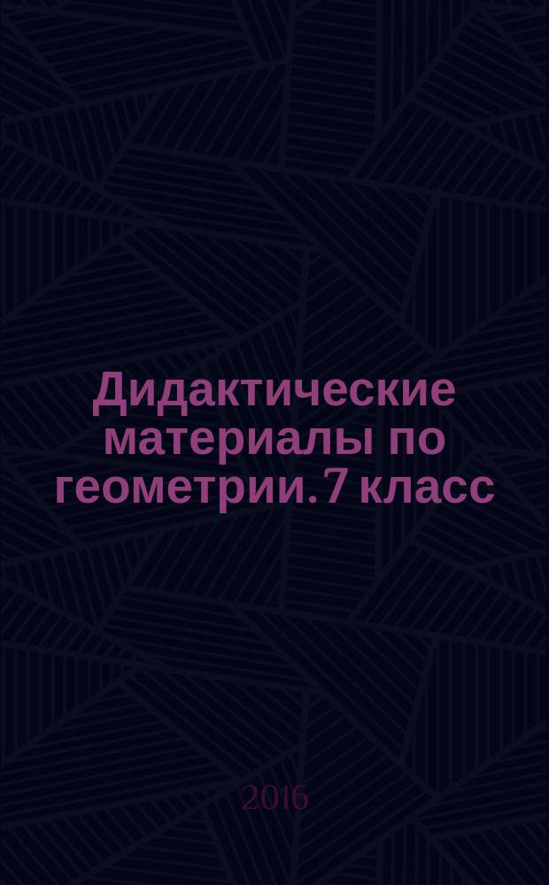 Дидактические материалы по геометрии. 7 класс : к учебнику Л. С. Атанасяна и др. "Геометрия. 7-9 классы" (М.: Просвещение) : обучающие работы, математические диктанты, тематические проверочные работы, дополнительные задачи, задачи для подготовки к ОГЭ по математике, ответы
