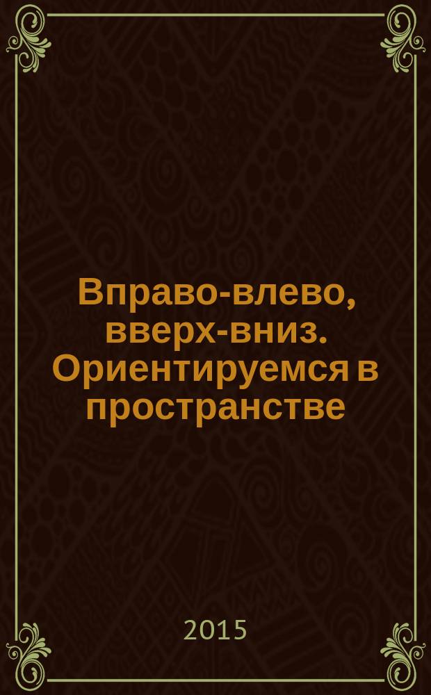 Вправо-влево, вверх-вниз. Ориентируемся в пространстве : для детей 1-2 лет : для дошкольного возраста : 0+