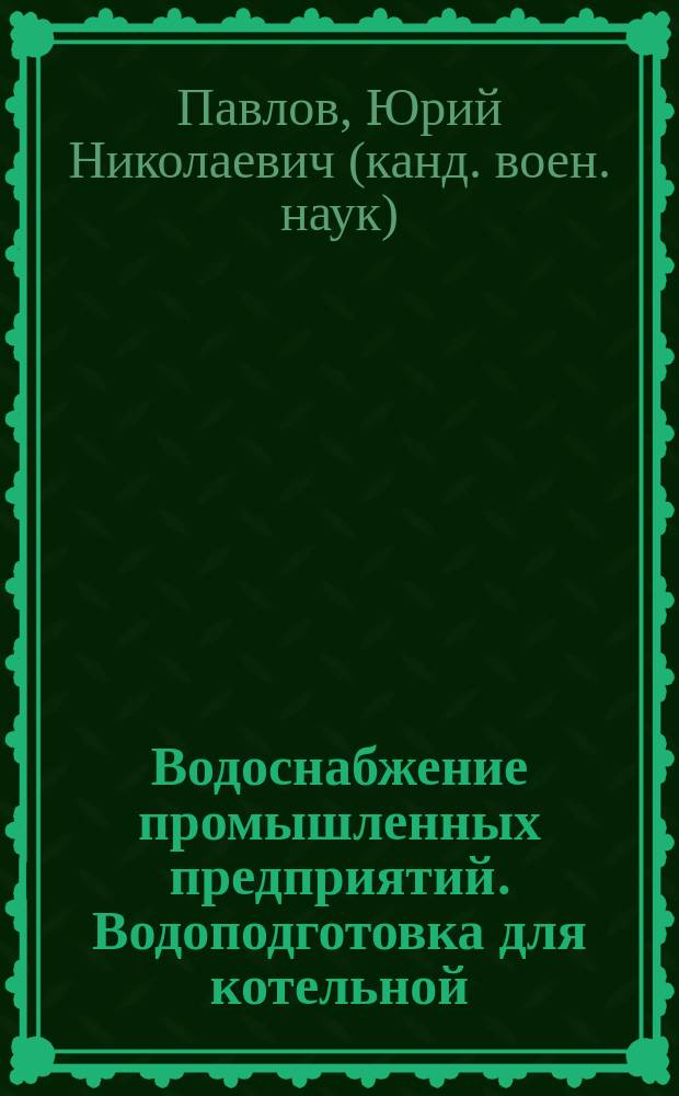 Водоснабжение промышленных предприятий. Водоподготовка для котельной : учебное пособие : для студентов по направлению подготовки Строительство (уровень бакалавриата) профиль Водоснабжение и водоотведение