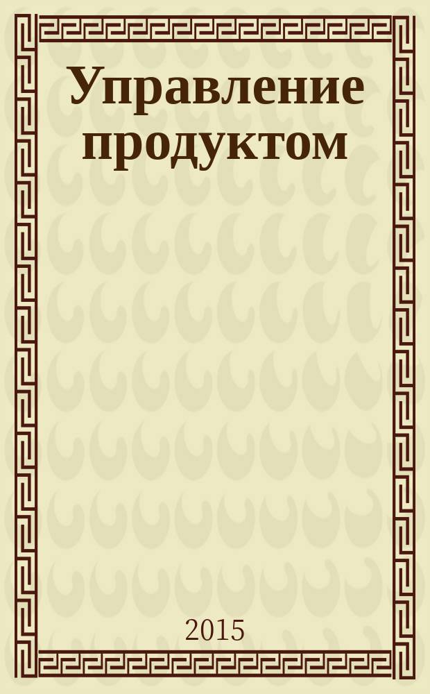 Управление продуктом : учебник и практикум для бакалавриата и магистратуры : для студентов высших учебных заведений, обучающихся по экономическим направлениям и специальностям