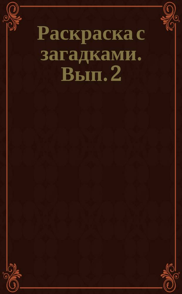 Раскраска с загадками. Вып. 2 : для детей дошкольного возраста : 0+