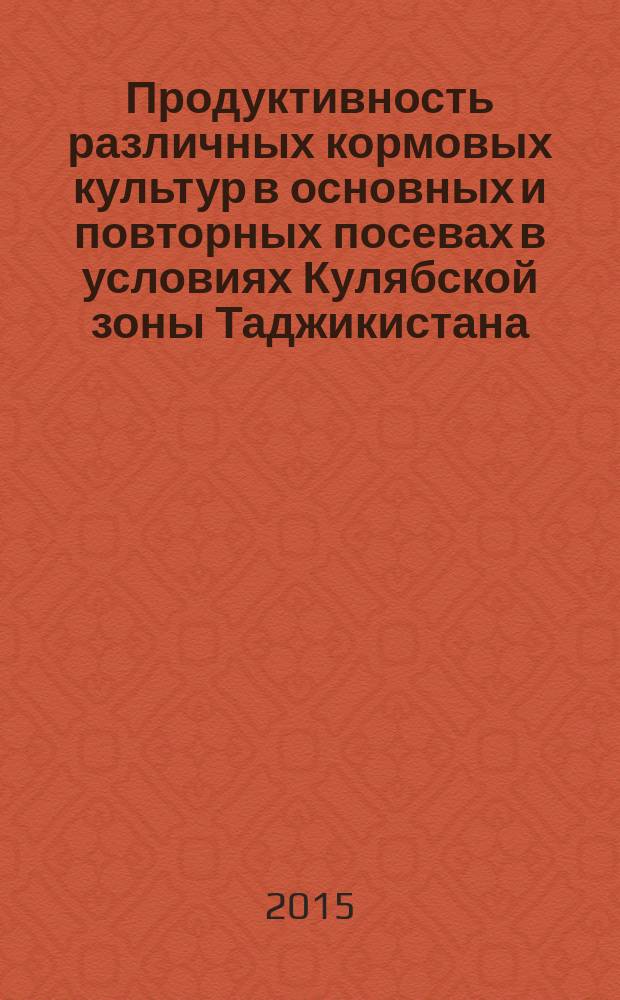 Продуктивность различных кормовых культур в основных и повторных посевах в условиях Кулябской зоны Таджикистана : автореферат диссертации на соискание ученой степени к.с.-х.н. : специальность 06.01.01