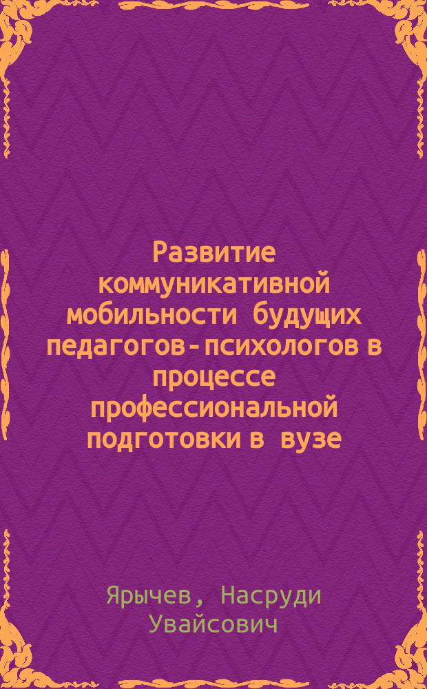 Развитие коммуникативной мобильности будущих педагогов-психологов в процессе профессиональной подготовки в вузе : монография