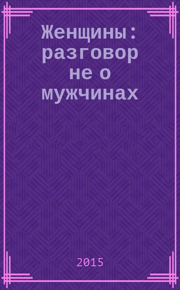 Женщины : разговор не о мужчинах