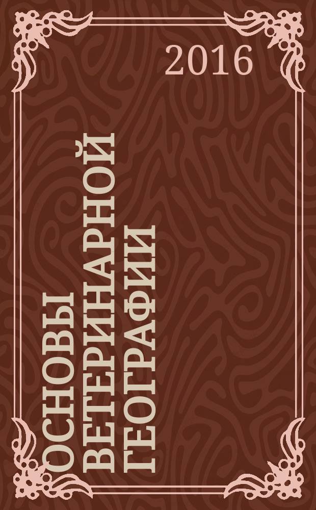 Основы ветеринарной географии : учебник для студентов высших учебных заведений по специальности 36.05.01 (111201) "Ветеринария"