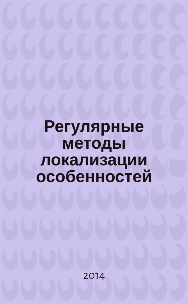 Регулярные методы локализации особенностей : автореферат диссертации на соискание ученой степени доктора физико-математических наук : специальность 01.01.07 <Вычислительная математика>