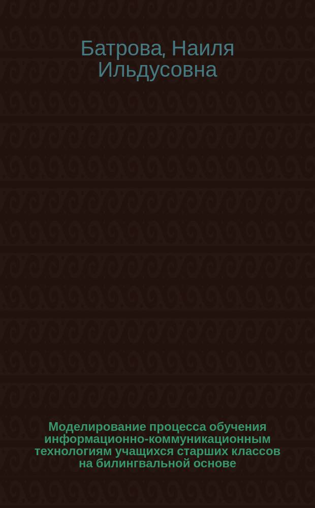 Моделирование процесса обучения информационно-коммуникационным технологиям учащихся старших классов на билингвальной основе : автореферат диссертации на соискание ученой степени кандидата педагогических наук : специальность 13.00.01 <Общая педагогика, история педагогики и образования>