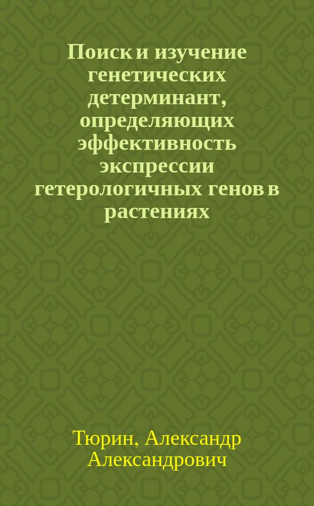 Поиск и изучение генетических детерминант, определяющих эффективность экспрессии гетерологичных генов в растениях : автореферат диссертации на соискание ученой степени кандидата биологических наук : специальность 03.02.07 <Генетика> ; специальность 03.01.06 <Биотехнология в том числе, бионанотехнологии>