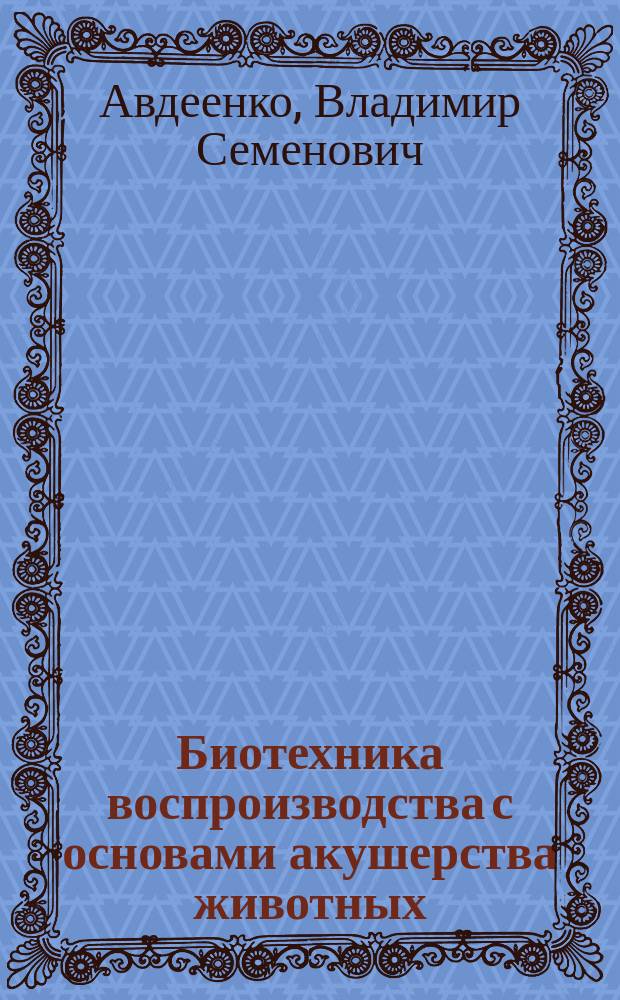Биотехника воспроизводства с основами акушерства животных : учебное пособие : для студентов высших учебных заведений, обучающихся по направлению подготовки (специальности) 36.05.01 - Ветеринария (квалификация (степень) "ветеринарный врач")