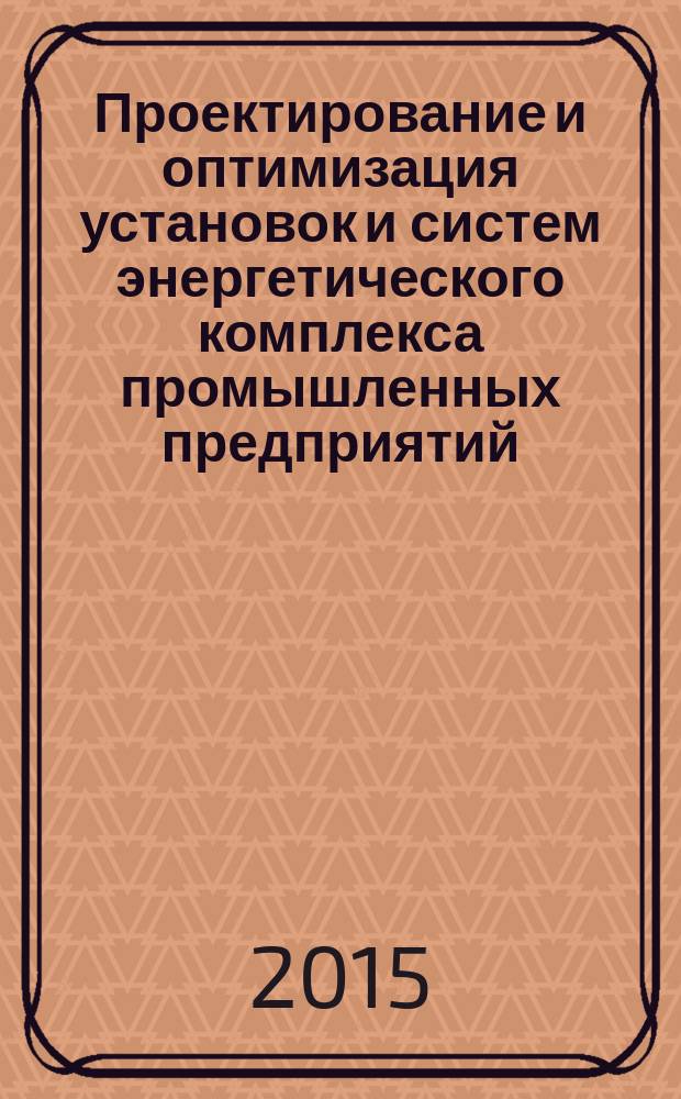Проектирование и оптимизация установок и систем энергетического комплекса промышленных предприятий