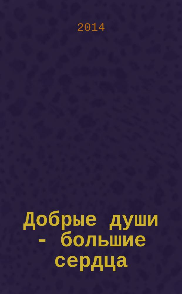 Добрые души - большие сердца : (учебно-просветительское издание по краеведению) : сборник