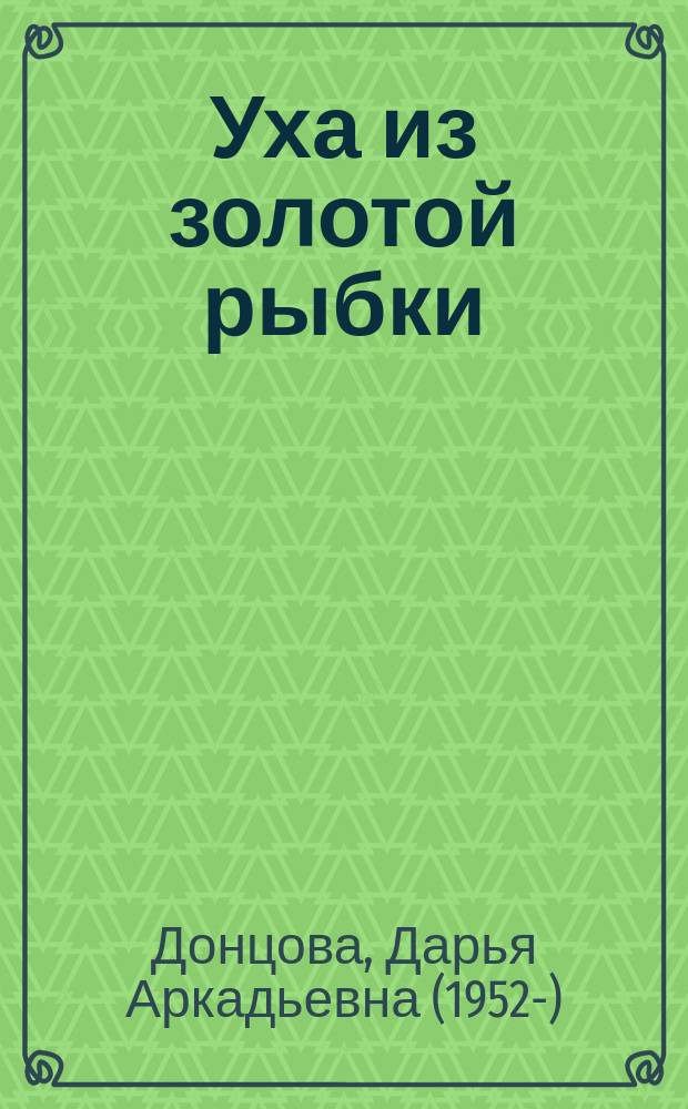 Уха из золотой рыбки : роман