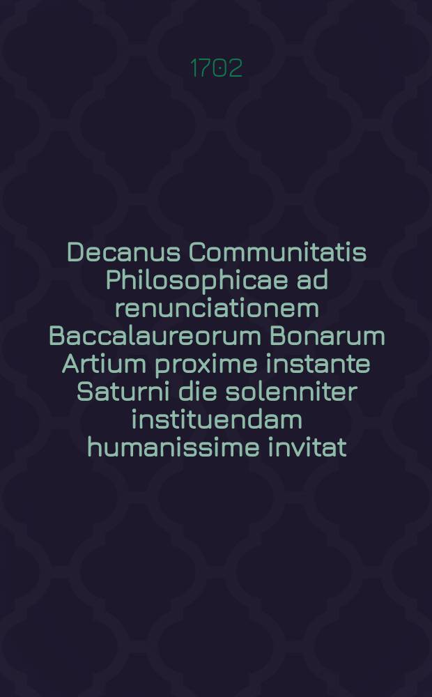 Decanus Communitatis Philosophicae ad renunciationem Baccalaureorum Bonarum Artium proxime instante Saturni die solenniter instituendam humanissime invitat