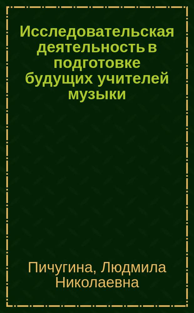 Исследовательская деятельность в подготовке будущих учителей музыки : монография : для студентов - бакалавров, магистрантов, обучающихся по направлению "Педагогическое образование", профилю "Музыкальное образование"