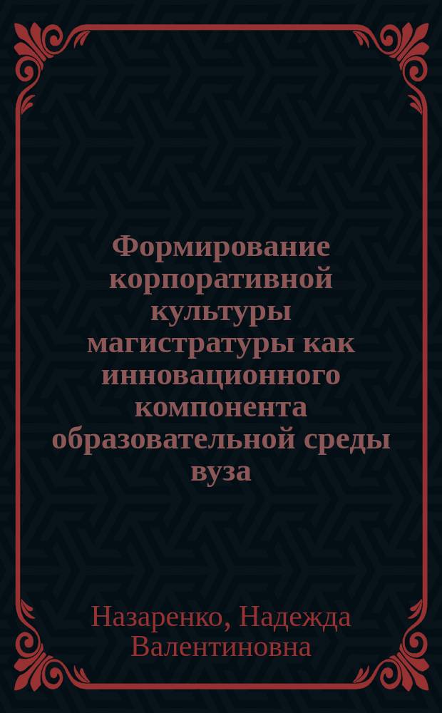 Формирование корпоративной культуры магистратуры как инновационного компонента образовательной среды вуза : автореферат диссертации на соискание ученой степени кандидата педагогических наук : специальность 13.00.08 <Теория и методика профессионального образования>