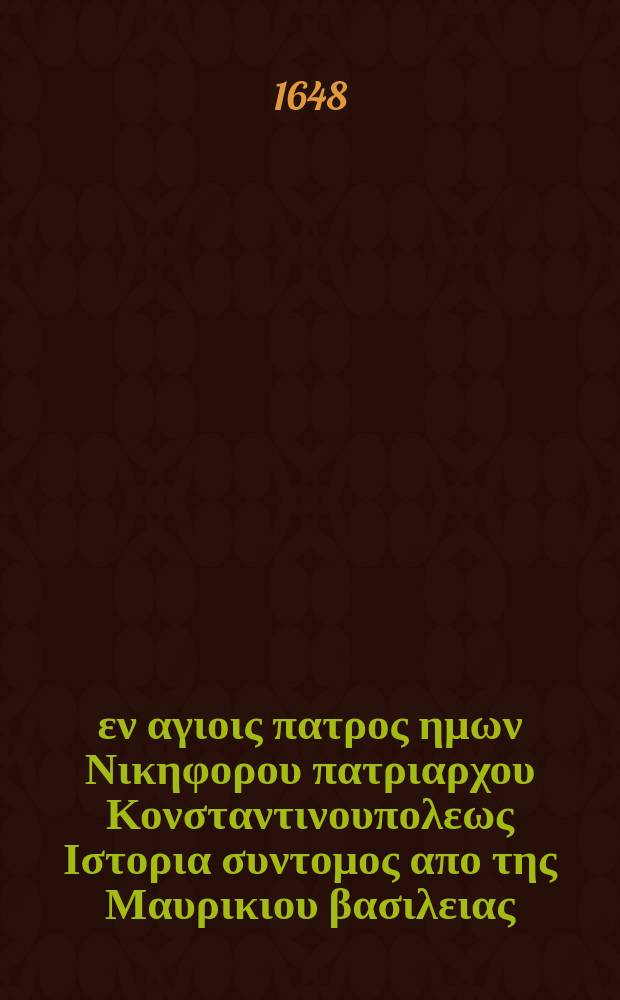 Του εν αγιοις πατρος ημων Νικηφορου πατριαρχου Κονσταντινουπολεως Ιστορια συντομος απο της Μαυρικιου βασιλειας. = Sancti Nicephori patriarchae Constantinopolitani Breviarium historicum, de rebus gestis ab obitu Mauricii ad Constantinum usque Copronymum. // De Byzantinae historiae scriptoribus, sub felicissimis Ludovici XIV. Francorum ac Navarraeorum regis christianissimi auspiciis publicam in lucem e Luparaea Typographia emittendis: ad omnes per orbem eruditos προτρεπτικον.