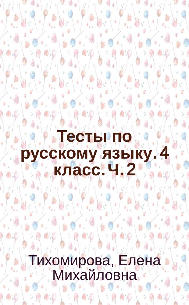 Тесты по русскому языку. 4 класс. Ч. 2 : к учебнику В. П. Канакиной, В. Г. Горецкого "Русский язык. 4 класс. Часть 2" (М. : Просвещение)