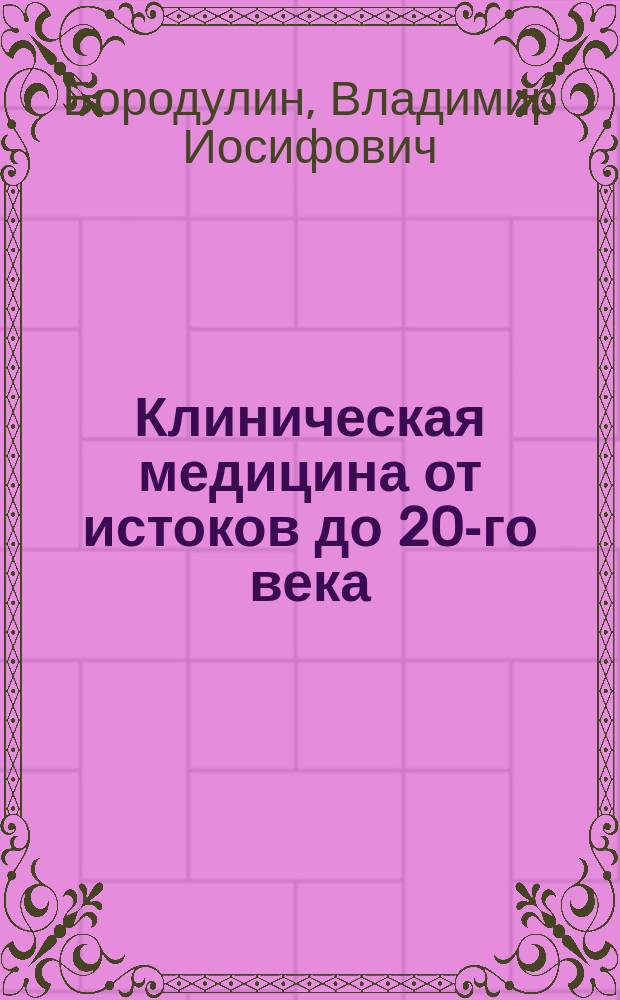 Клиническая медицина от истоков до 20-го века : 20 лекций