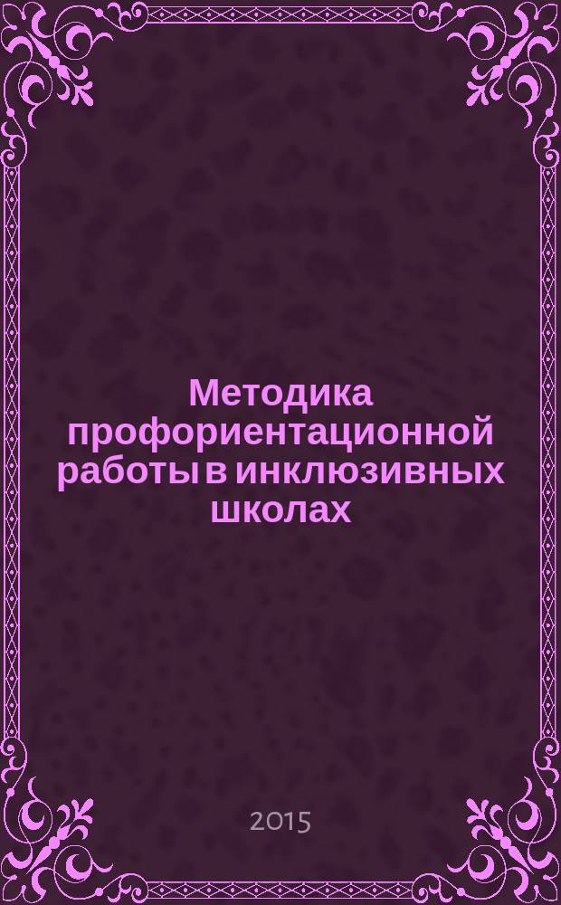 Методика профориентационной работы в инклюзивных школах : учебное пособие для обучающихся по направлению подготовки "Психолого-педагогическое образование" (профиль: Психология и социальная педагогика)