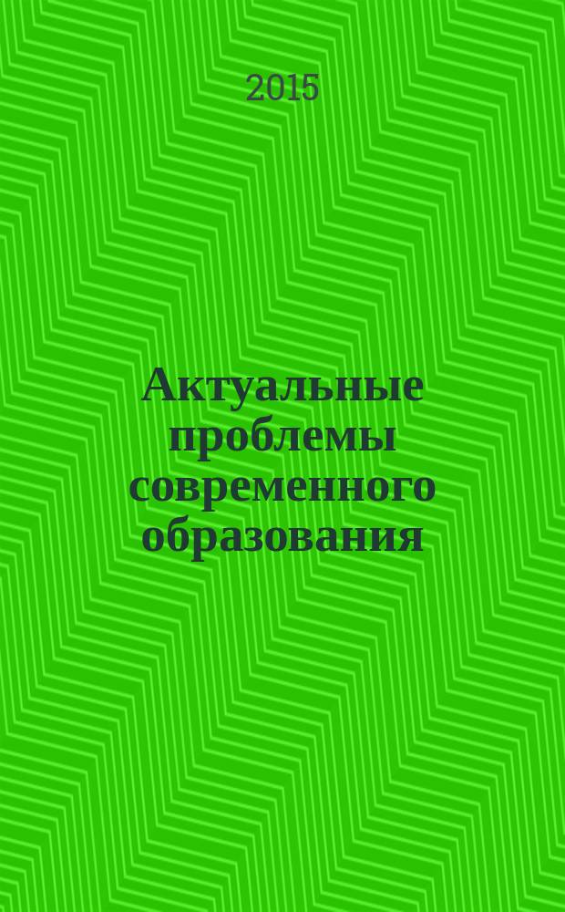 Актуальные проблемы современного образования: опыт и инновации : материалы научно-практической конференции (заочной) с международным участием, 21-22 октября 2015 г