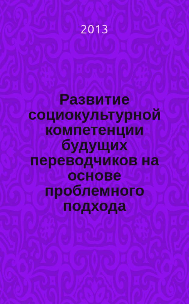 Развитие социокультурной компетенции будущих переводчиков на основе проблемного подхода : автореферат диссертации на соискание ученой степени кандидата педагогических наук : специальность 13.00.01 <Общая педагогика, история педагогики и образования>