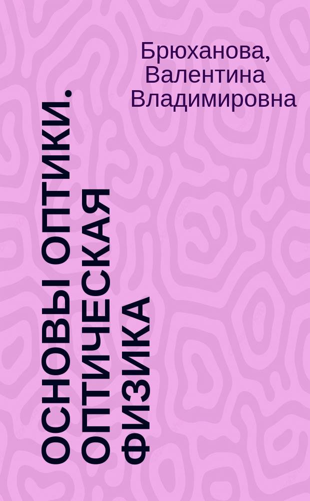 Основы оптики. Оптическая физика : электронный учебный курс : для направления подготовки 200400 Оптотехника, 200700 Фотоника и оптоинформатика, 200500 Лазерная техника и лазерные технологии (квалификация (степень) "бакалавр")