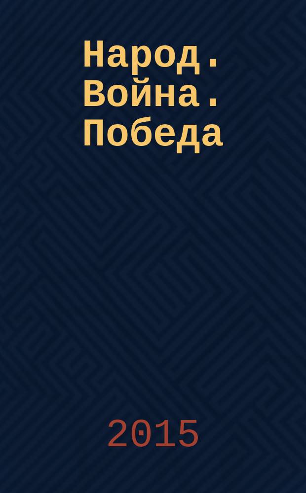 Народ. Война. Победа: сборник статей международной научно-практической конференции, 28-30 мая 2015 г.