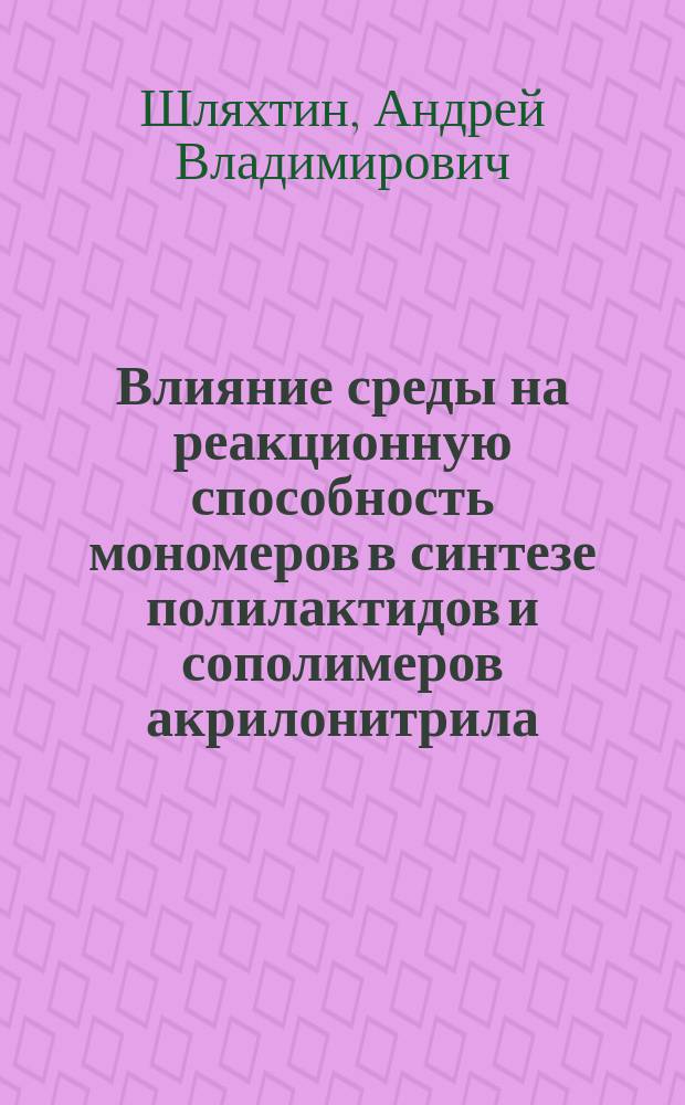 Влияние среды на реакционную способность мономеров в синтезе полилактидов и сополимеров акрилонитрила : автореферат диссертации на соискание ученой степени кандидата химических наук : специальность 02.00.03 <Органическая химия> ; специальность 02.00.06 <Высокомолекулярные соединения>