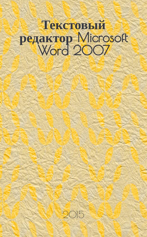 Текстовый редактор Microsoft Word 2007 : учебное пособие по дисциплинам: Информатика и ИКТ, Информатика, Информатика и ИТвПД, ИТвПД, для обучающихся по специальностям: 030912 ПСО, 031001 ПД