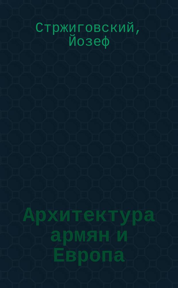 Архитектура армян и Европа : итоги исследовательской поездки, предпринятой Институтом истории искусств при Венском университете в 1913 году : в 2 т.