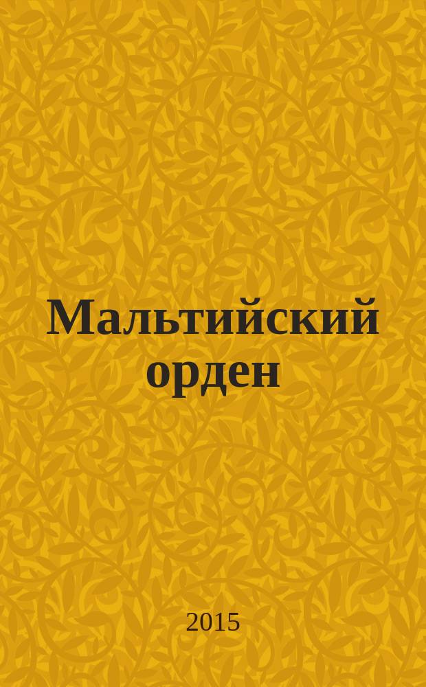 Мальтийский орден : история ордена в произведениях из собраний Эрмитажа : по материалам выставки-события, 28 сентября - 8 ноября 2015 года