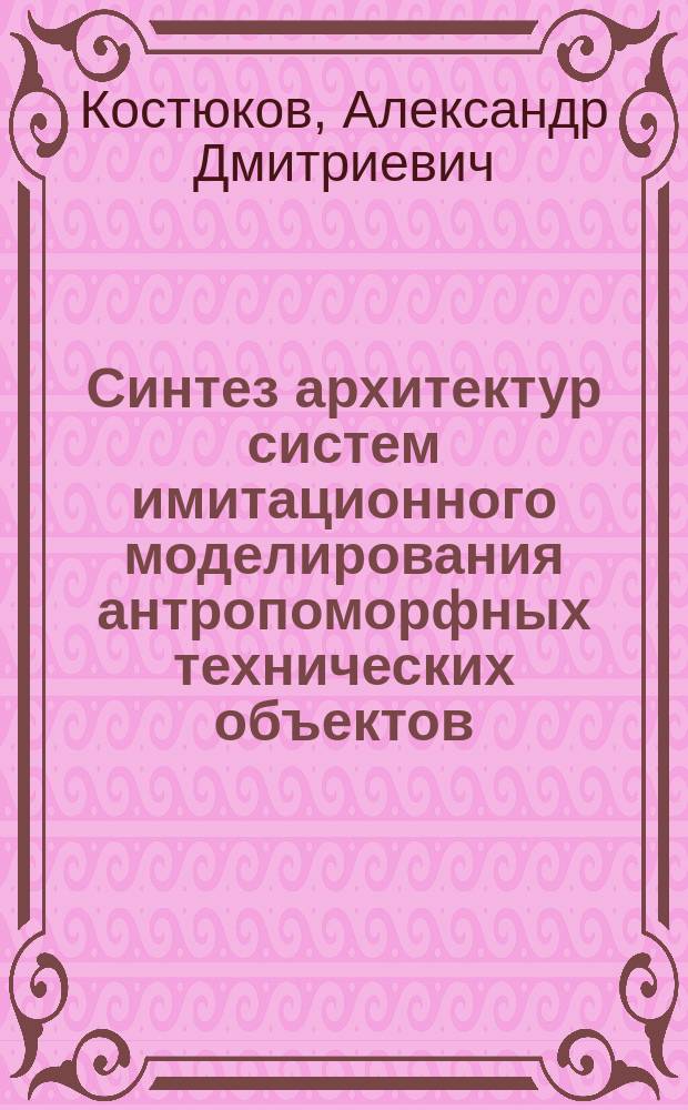 Синтез архитектур систем имитационного моделирования антропоморфных технических объектов (проблемы, идеология, решения)