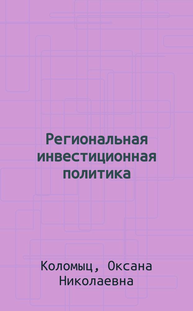 Региональная инвестиционная политика: содержание, механизмы, реализации, приоритеты : монография