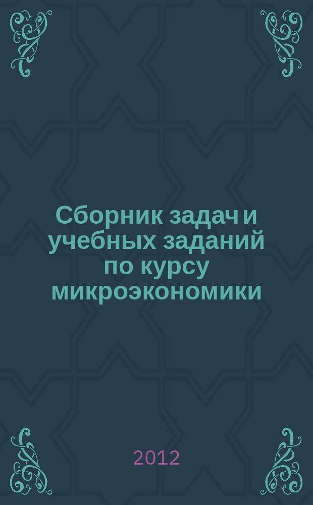 Сборник задач и учебных заданий по курсу микроэкономики : методическое пособие