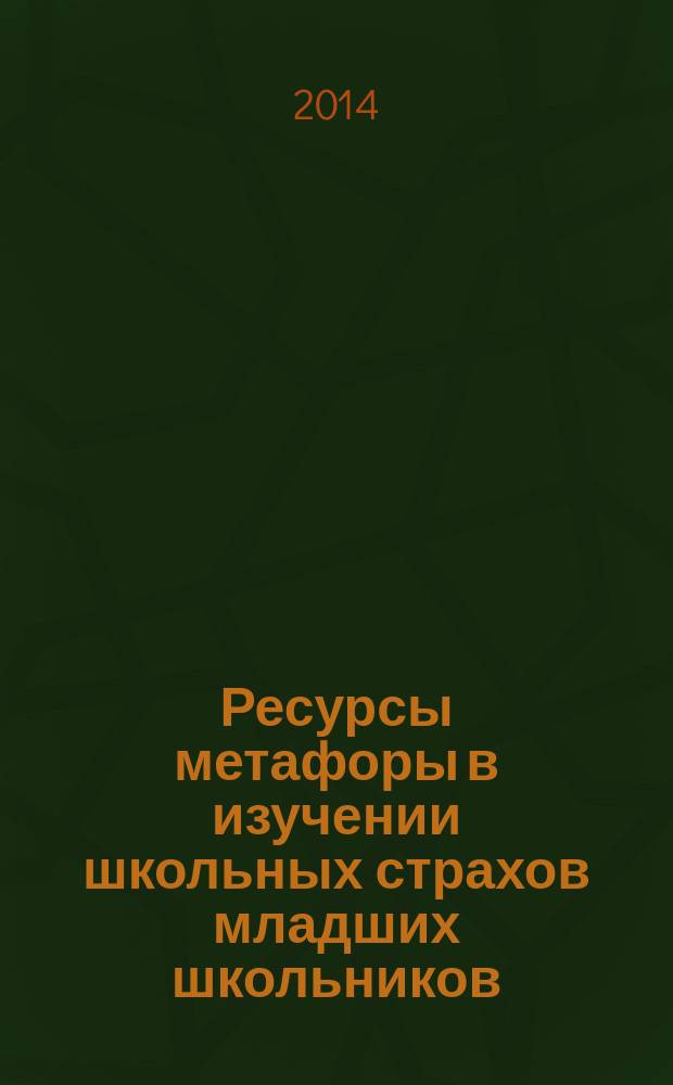 Ресурсы метафоры в изучении школьных страхов младших школьников : монография