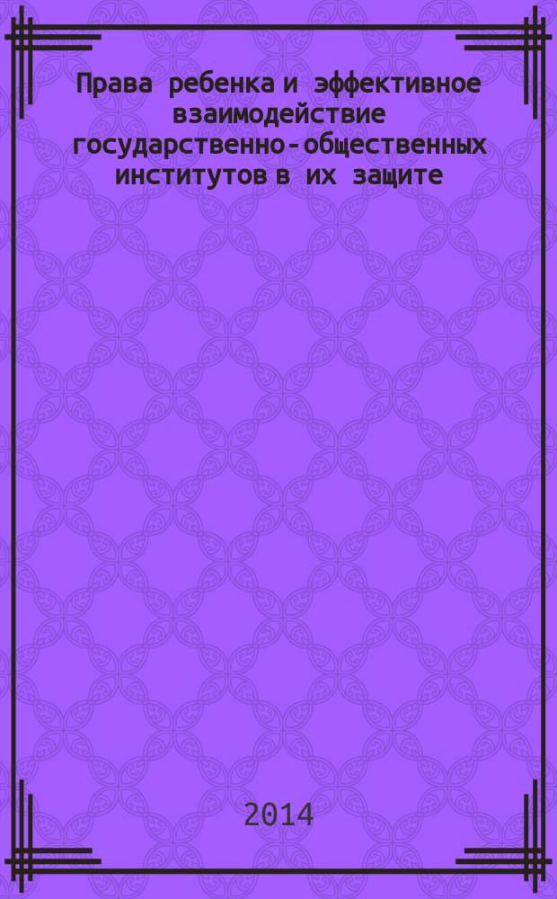 Права ребенка и эффективное взаимодействие государственно-общественных институтов в их защите = Defending the rights of children: effective interactions between the state and public institutions : материалы международного форума