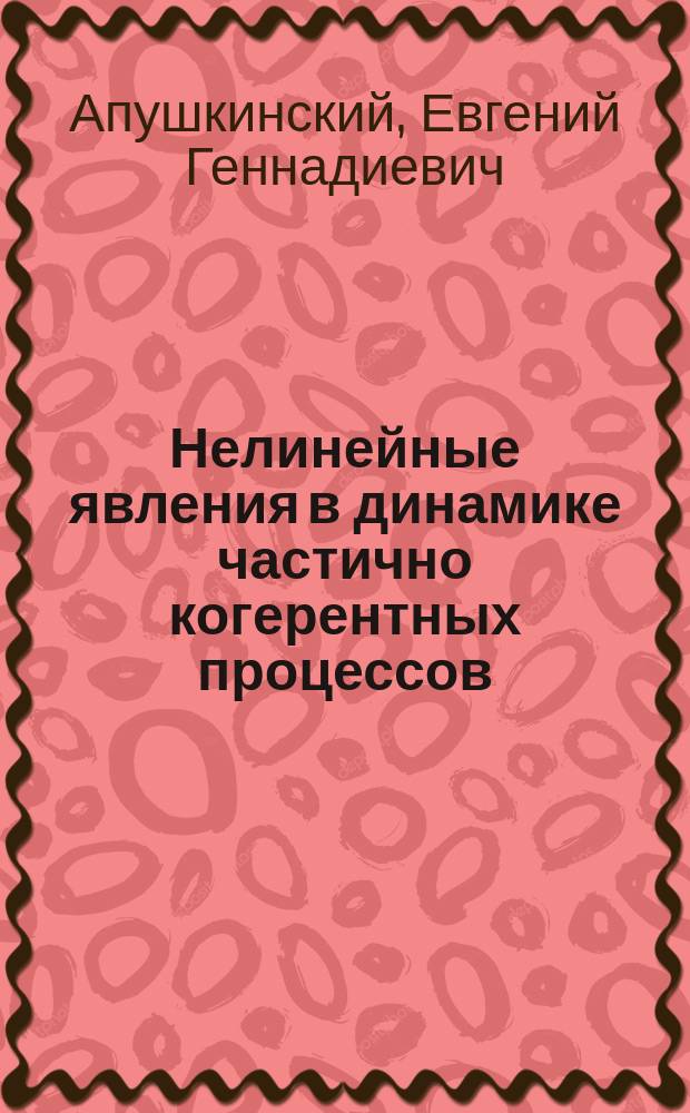 Нелинейные явления в динамике частично когерентных процессов : автореферат диссертации на соискание ученой степени доктора физико-математических наук : специальность 01.04.11 <Физика магнитных явлений>