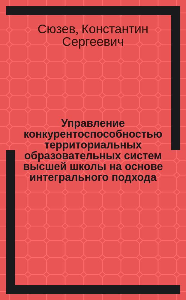 Управление конкурентоспособностью территориальных образовательных систем высшей школы на основе интегрального подхода : автореферат диссертации на соискание ученой степени кандидата экономических наук : специальность 08.00.05 <Экономика и управление народным хозяйством по отраслям и сферам деятельности>