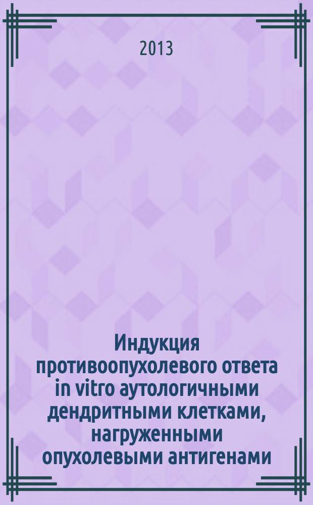 Индукция противоопухолевого ответа in vitro аутологичными дендритными клетками, нагруженными опухолевыми антигенами : автореферат диссертации на соискание ученой степени кандидата биологических наук : специальность 14.03.09 <Клиническая иммунология, аллергология>